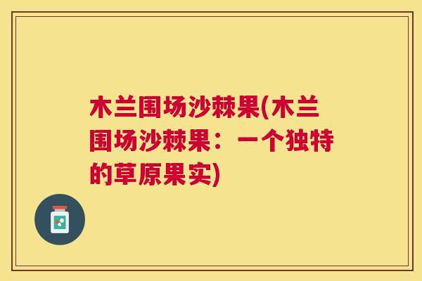 木兰围场沙棘果(木兰围场沙棘果：一个独特的草原果实)