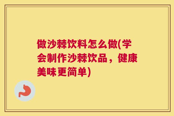 做沙棘饮料怎么做(学会制作沙棘饮品，健康美味更简单)