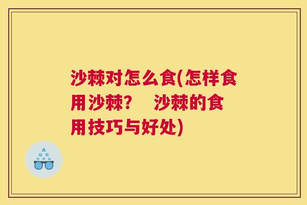 沙棘对怎么食(怎样食用沙棘？  沙棘的食用技巧与好处)