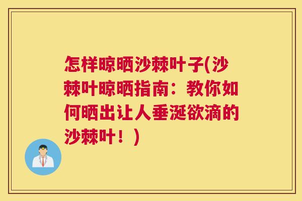 怎样晾晒沙棘叶子(沙棘叶晾晒指南：教你如何晒出让人垂涎欲滴的沙棘叶！)