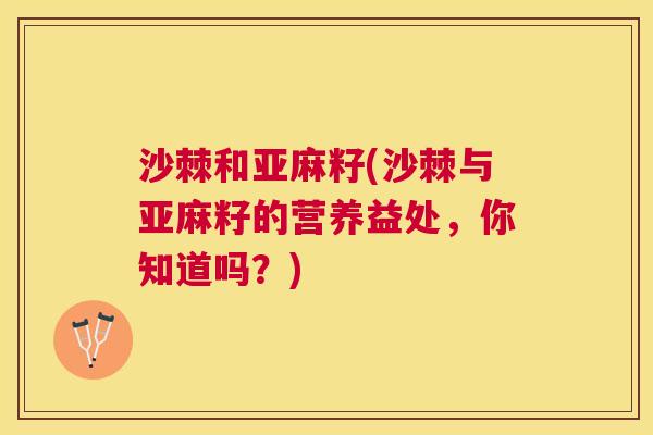 沙棘和亚麻籽(沙棘与亚麻籽的营养益处，你知道吗？)