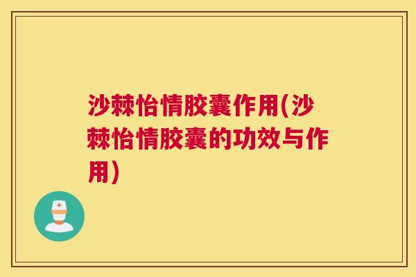 沙棘怡情胶囊作用(沙棘怡情胶囊的功效与作用)