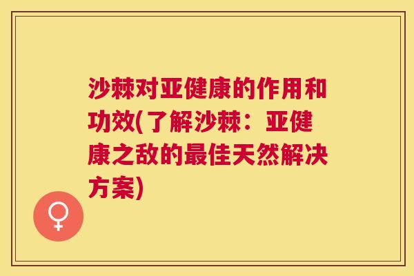 沙棘对亚健康的作用和功效(了解沙棘：亚健康之敌的最佳天然解决方案)