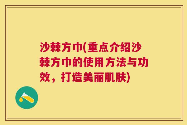 沙棘方巾(重点介绍沙棘方巾的使用方法与功效，打造美丽肌肤)