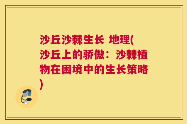 沙丘沙棘生长 地理(沙丘上的骄傲：沙棘植物在困境中的生长策略)