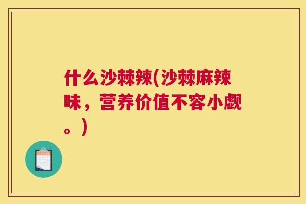 什么沙棘辣(沙棘麻辣味，营养价值不容小觑。)