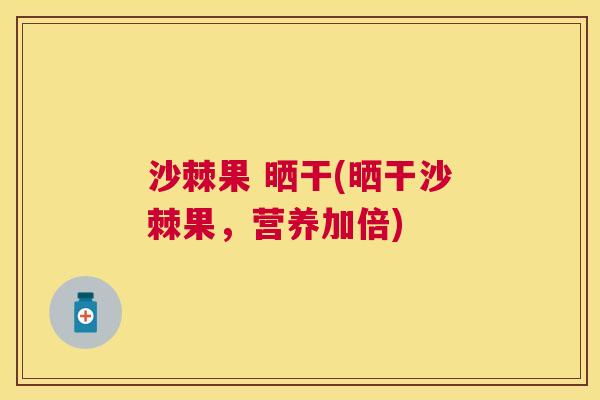 沙棘果 晒干(晒干沙棘果，营养加倍)