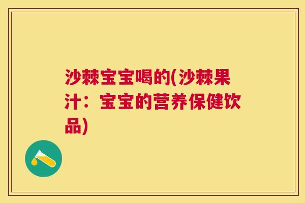 沙棘宝宝喝的(沙棘果汁：宝宝的营养保健饮品)