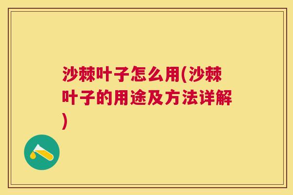 沙棘叶子怎么用(沙棘叶子的用途及方法详解)