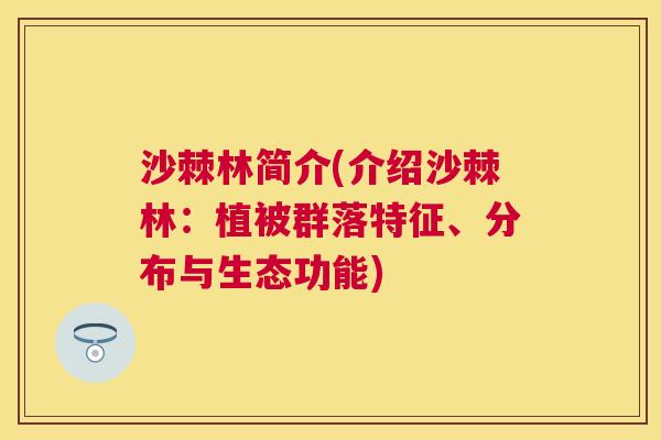 沙棘林简介(介绍沙棘林：植被群落特征、分布与生态功能)