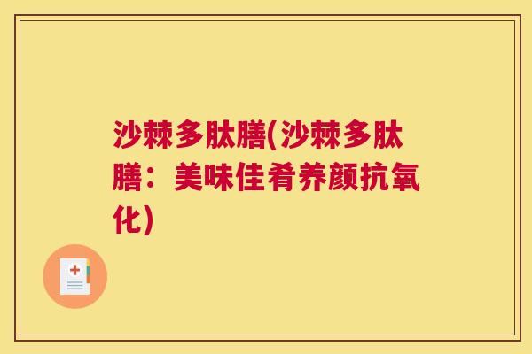 沙棘多肽膳(沙棘多肽膳：美味佳肴养颜抗氧化)