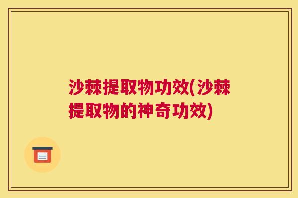 沙棘提取物功效(沙棘提取物的神奇功效)