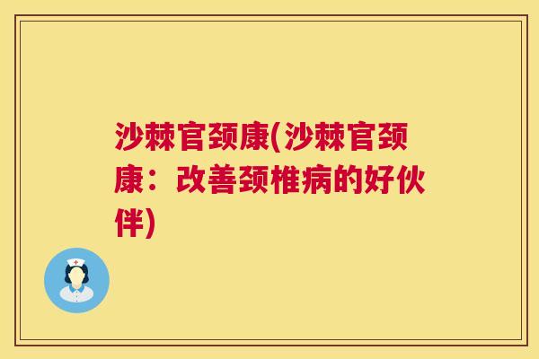 沙棘官颈康(沙棘官颈康：改善颈椎病的好伙伴)