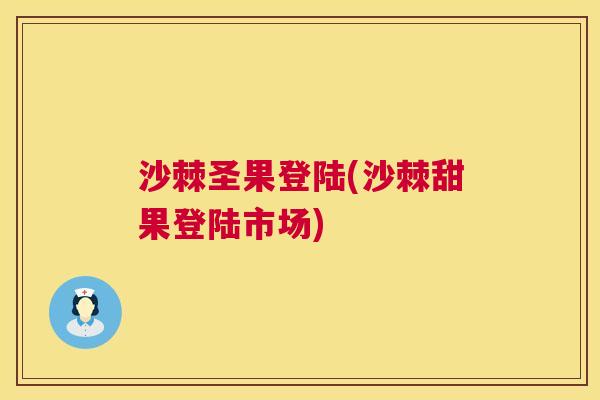 沙棘圣果登陆(沙棘甜果登陆市场)