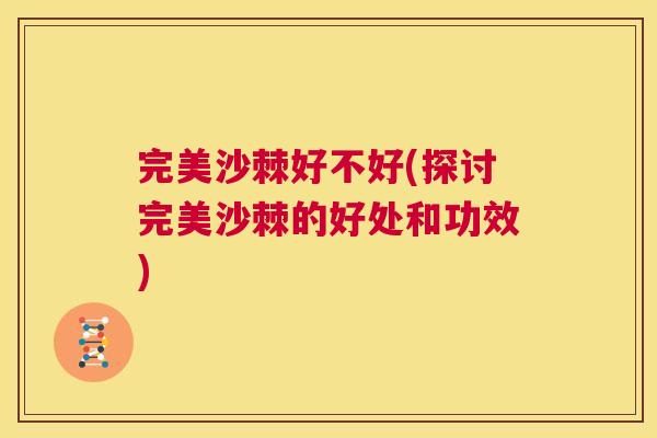 完美沙棘好不好(探讨完美沙棘的好处和功效)