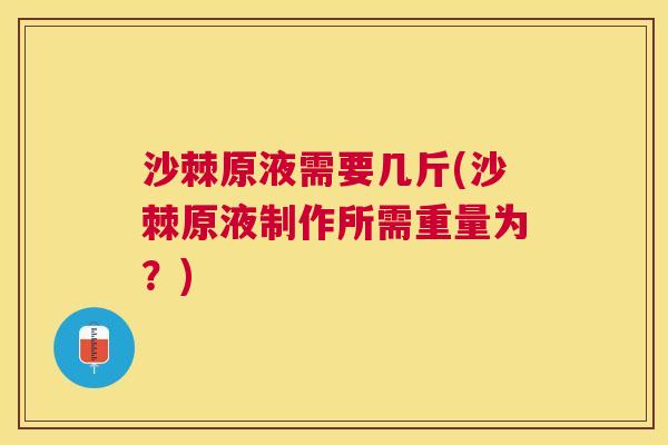 沙棘原液需要几斤(沙棘原液制作所需重量为？)