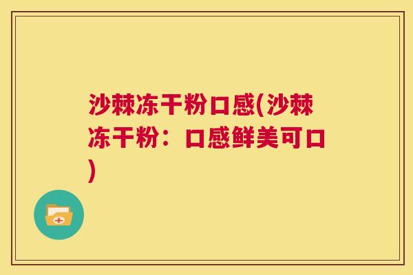 沙棘冻干粉口感(沙棘冻干粉：口感鲜美可口)