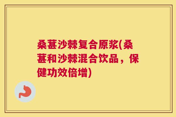 桑葚沙棘复合原浆(桑葚和沙棘混合饮品，保健功效倍增)