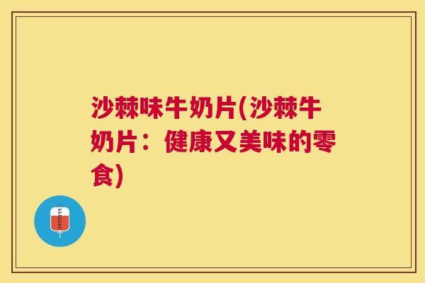 沙棘味牛奶片(沙棘牛奶片：健康又美味的零食)