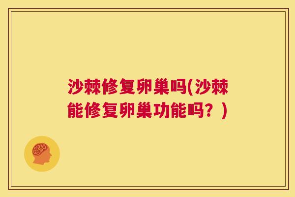 沙棘修复卵巢吗(沙棘能修复卵巢功能吗？)