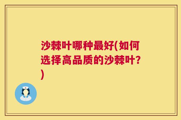 沙棘叶哪种最好(如何选择高品质的沙棘叶？)