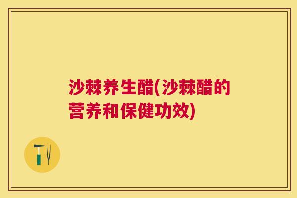 沙棘养生醋(沙棘醋的营养和保健功效)