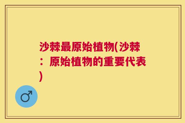 沙棘最原始植物(沙棘：原始植物的重要代表)