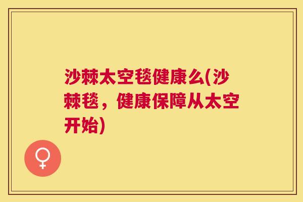 沙棘太空毯健康么(沙棘毯，健康保障从太空开始)