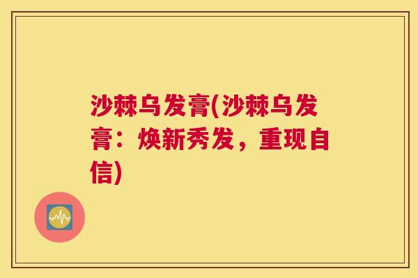 沙棘乌发膏(沙棘乌发膏：焕新秀发，重现自信)