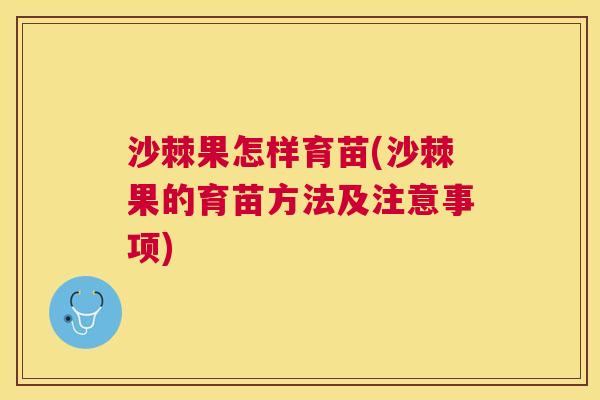 沙棘果怎样育苗(沙棘果的育苗方法及注意事项)