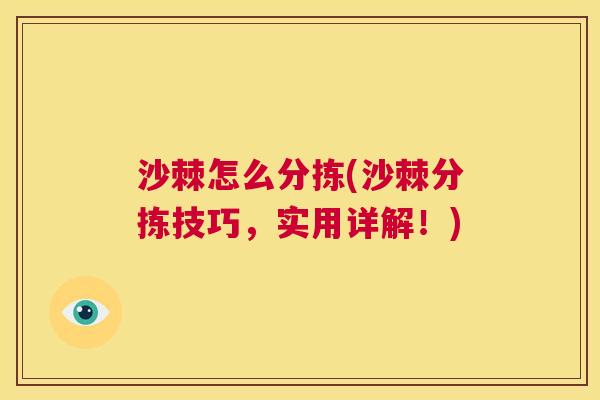 沙棘怎么分拣(沙棘分拣技巧，实用详解！)
