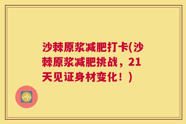 沙棘原浆减肥打卡(沙棘原浆减肥挑战，21天见证身材变化！)