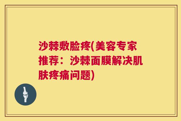 沙棘敷脸疼(美容专家推荐：沙棘面膜解决肌肤疼痛问题)