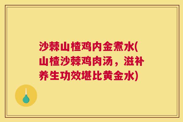 沙棘山楂鸡内金煮水(山楂沙棘鸡肉汤，滋补养生功效堪比黄金水)
