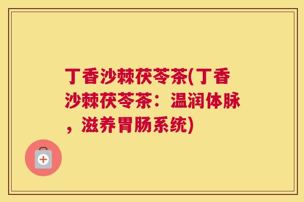 丁香沙棘茯苓茶(丁香沙棘茯苓茶：温润体脉，滋养胃肠系统)