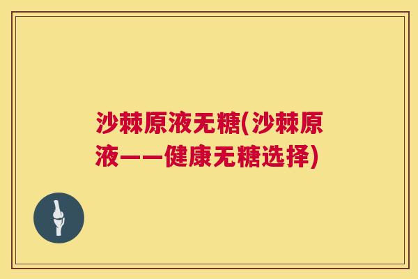 沙棘原液无糖(沙棘原液——健康无糖选择)