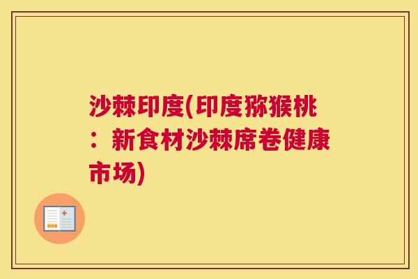 沙棘印度(印度猕猴桃：新食材沙棘席卷健康市场)