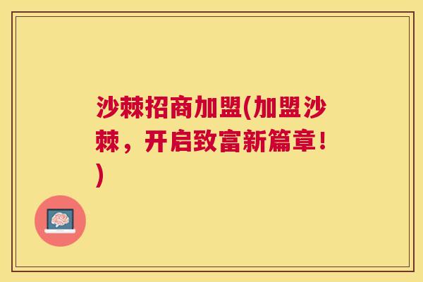 沙棘招商加盟(加盟沙棘，开启致富新篇章！)
