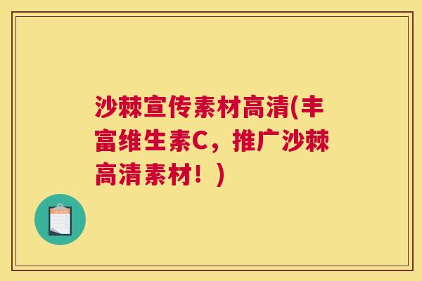 沙棘宣传素材高清(丰富维生素C，推广沙棘高清素材！)