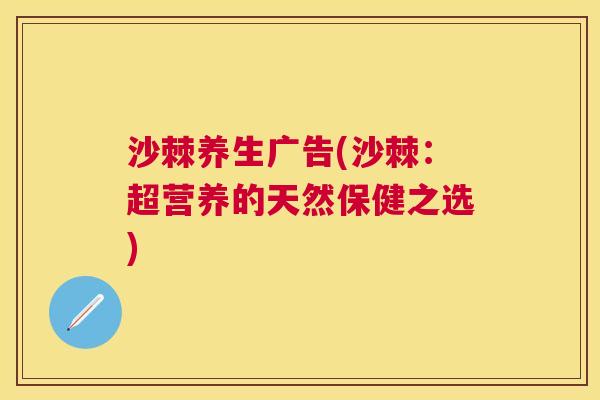 沙棘养生广告(沙棘：超营养的天然保健之选)