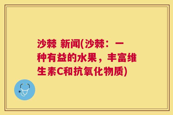 沙棘 新闻(沙棘：一种有益的水果，丰富维生素C和抗氧化物质)