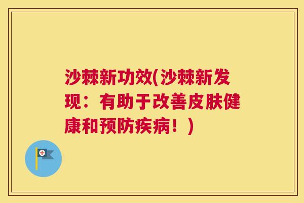 沙棘新功效(沙棘新发现：有助于改善皮肤健康和预防疾病！)