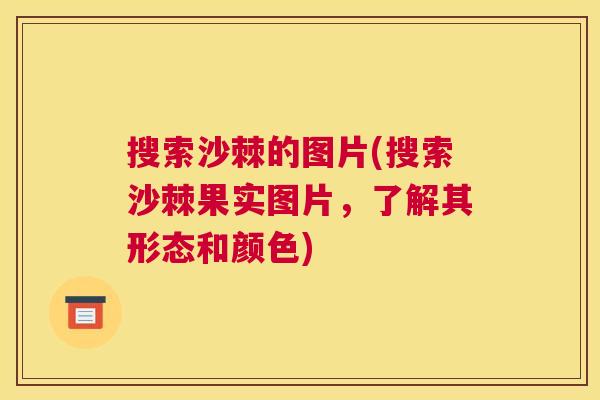 搜索沙棘的图片(搜索沙棘果实图片，了解其形态和颜色)