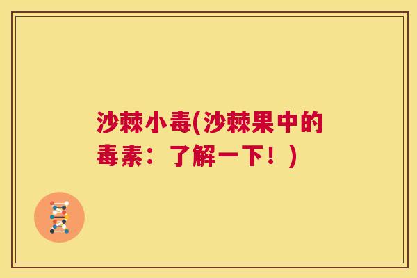 沙棘小毒(沙棘果中的毒素：了解一下！)