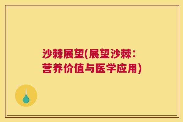 沙棘展望(展望沙棘：营养价值与医学应用)