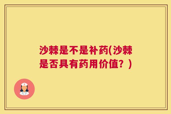 沙棘是不是补药(沙棘是否具有药用价值？)