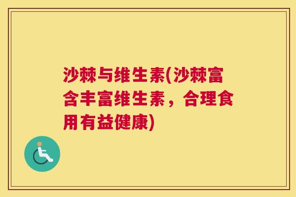 沙棘与维生素(沙棘富含丰富维生素，合理食用有益健康)