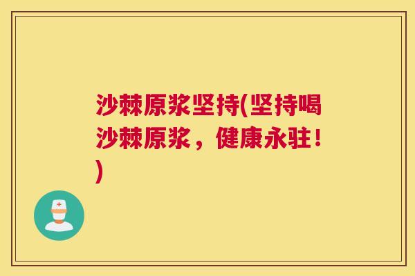 沙棘原浆坚持(坚持喝沙棘原浆，健康永驻！)