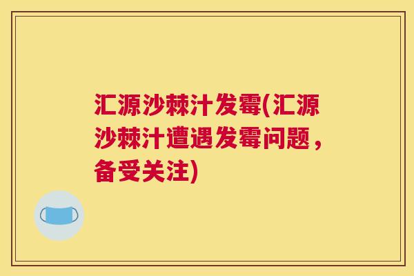 汇源沙棘汁发霉(汇源沙棘汁遭遇发霉问题，备受关注)