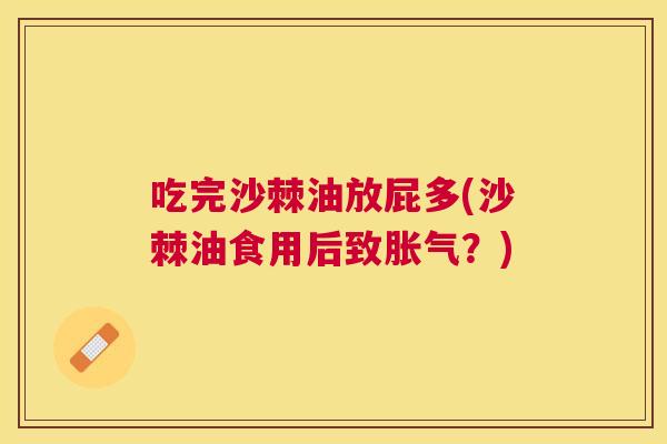 吃完沙棘油放屁多(沙棘油食用后致胀气？)